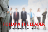 Follow the Leader — How to Find Great Leaders