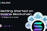 Getting Started on Solana Blockchain — A beginner’s guide