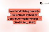 New fundraising projects (tokenless) with Early Contributor opportunities — (19–25 Aug, 2024)