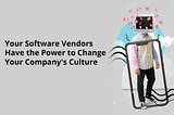 Software Vendors Have the Power to Change Your Company’s Culture