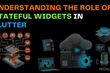 When to Utilize Stateful Widgets in Your Flutter UI Design
