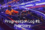 Progression Log #9, February