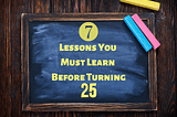 7 Lessons You Must Learn Before Turning 25