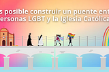 ¿Es posible construir un puente entre personas LGBT y la Iglesia Católica?