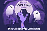 Horror Marketing Stories, that will keep you up all night