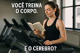 Você treina o Corpo. E o Cérebro?