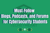 Staying Informed: Must-Follow Blogs, Podcasts, and Forums for Cybersecurity Students: