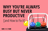 Why You’re Always Busy but Never Productive (and How to Fix It)