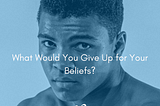 Provocative Picture of Muhammad Ali by Stanley Weston/Getty Images with Caption: What Would You Give up for Your Beliefs