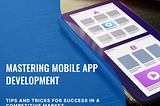 Mastering mobile app development tips and tricks for success in a competitive market.Mobile