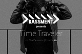 CHAT SESSIONS 010: TIME TRAVELER