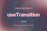 Understanding the useTransition Hook in React with Real-Life Examples