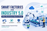 Smart Factories and Industry 5.0: What Businesses Need to Know