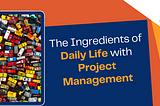 The Ingredients of Daily Life with Project Management