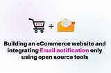 How to build an eCommerce website and integrating Email notification only using open source tools