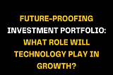Future-Proofing Investment Portfolio: Technology’s Future Grip on Growth?