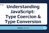 Understanding JavaScript: Type Coercion & Type Conversion