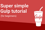 Super simple Gulp tutorial for beginners