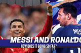 Messi & Ronaldo. How it’s going so far