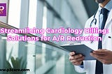 Streamlining Cardiology Billing: Solutions for A/R Reduction