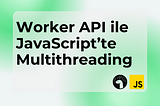 Worker API ile JavaScript’te Multithreading