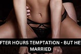 After Hours Temptation — But He’s Married (MF)