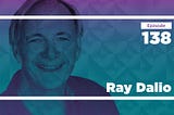 Ray Dalio on Investing, Management, and the Changing World Order (Ep. 138)