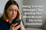 Seeing “5 Unread Messages,” Then Avoiding Your Phone Because You’re Too Overwhelmed 😱📱