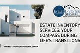 Estate Inventory Services: Your Compass During Life’s Transitions