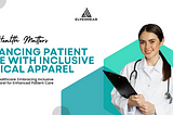 Unveiling the Power of Diversity: Enhancing Patient Care with Inclusive Medical Apparel