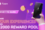 Fizen’s Survey to Earn: Share Your Experiences and Earn $2000 Reward Pool