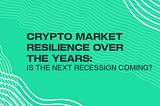 Crypto Market Resilience Over The Years: Is The Next Recession Coming?