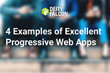 4 Examples Of Excellent Progressive Web Apps