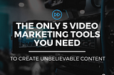 5 Video Marketing Tools You Need to Create Unbelievable Content