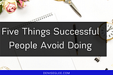 Five Things Successful People Avoid Doing