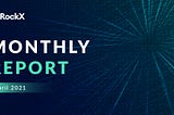 ROCKX MONTHLY REPORT — APRIL 2021