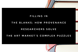 Filling in the Blanks: How Provenance Researchers Solve the Art Market’s Complex Puzzles