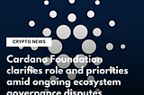 Cardano Foundation clarifies role and priorities amid ongoing ecosystem governance disputes