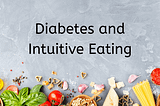 Intuitive Eating and Diabetes: Why you should ditch the diet!