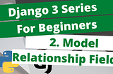 2. Django Model Relationship Fields — Django 3 Tutorial Series for Beginners in 2021