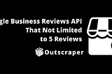 Google Business Reviews API That Not Limited to 5 Reviews