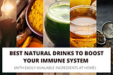 5 Best Natural Drinks to Boost Your Immunity (With Easily-Available Ingredients)