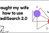 I taught my wife how to use RediSearch 2.0