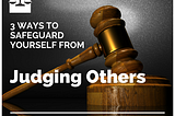 Three Ways to Safeguard Yourself from Judging Others