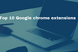 Top 10 Google chrome extensions I use as backend web developer