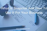 What Is Snapchat And How To Use It For Your Business