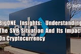 BigONE Insights: Understanding The SVB Situation And Its Impact On Cryptocurrency