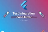 Integration test con Flutter — Parte Uno —