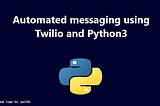 Automated messaging using Twilio and Python3