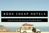 Tips & Tricks On Scoring The Best Deals: Book CHEAP Hotels